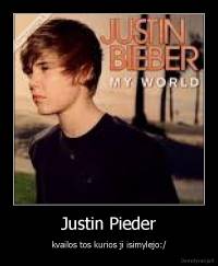 Justin Pieder - kvailos tos kurios ji isimylejo:/