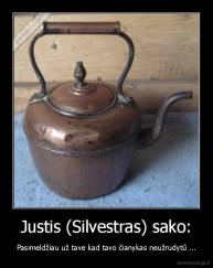 Justis (Silvestras) sako: - Pasimeldžiau už tave kad tavo čianykas neužrudytū ...