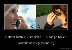 K-Matei Justo ir Justo šoki?     A-Kas jie tokie ? - Pasirodo ne visi juos žino. : )