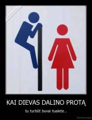 KAI DIEVAS DALINO PROTĄ - tu turbūt buvai tualete...