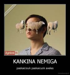 KANKINA NEMIGA - paskaiciouk paskaicuok aveles