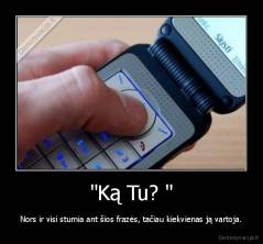 "Ką Tu? " - Nors ir visi stumia ant šios frazės, tačiau kiekvienas ją vartoja.