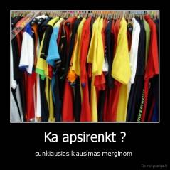 Ka apsirenkt ? - sunkiausias klausimas merginom 