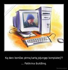 Ką daro bomžas pirmą kartą įsijungęs kompiuterį?? - ... Patikrina šiukšlinę.