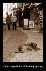 Ką jis tau padarė, kad išmetei jį į gatvę? - 