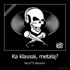 Ka klausai, metalą? - Ne b**t aliumini!