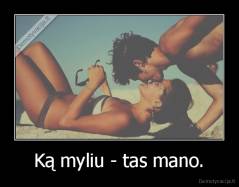 Ką myliu - tas mano. - 