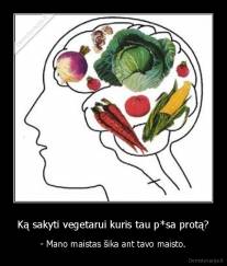 Ką sakyti vegetarui kuris tau p*sa protą? - - Mano maistas šika ant tavo maisto.