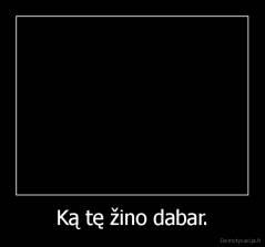 Ką tę žino dabar. - 