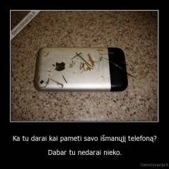 Ka tu darai kai pameti savo išmanųjį telefoną? - Dabar tu nedarai nieko.