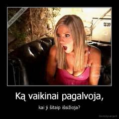 Ką vaikinai pagalvoja, - kai ji šitaip išsižioja?
