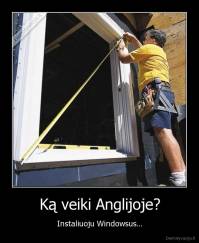Ką veiki Anglijoje? - Instaliuoju Windowsus...