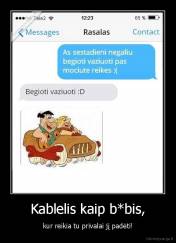 Kablelis kaip b*bis, - kur reikia tu privalai jį padėti!