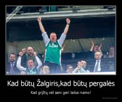 Kad būtų Žalgiris,kad būtų pergalės - Kad grįžtų vėl seni geri laikai namo!