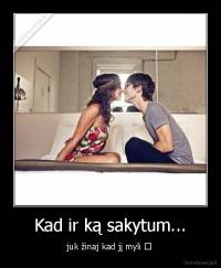 Kad ir ką sakytum... - juk žinaj kad jį myli ♥