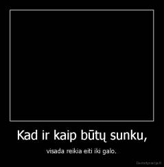 Kad ir kaip būtų sunku, - visada reikia eiti iki galo.