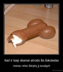 Kad ir kaip skaniai atrodo šis šokoladas - manau retas išdrįstų jį suvalgyti