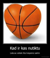 Kad ir kas nutiktu - Lietuva vistiek liks krepsinio salimi