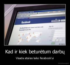 Kad ir kiek beturėtum darbų - Visada atsiras laiko fecebook'ui