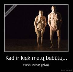 Kad ir kiek metų bebūtų... - Vistiek vienas galvoj.