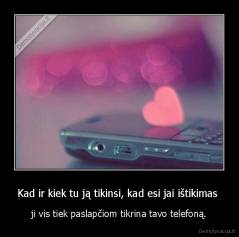 Kad ir kiek tu ją tikinsi, kad esi jai ištikimas  - ji vis tiek paslapčiom tikrina tavo telefoną.