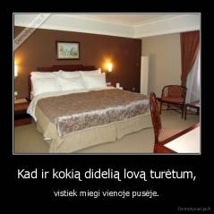 Kad ir kokią didelią lovą turėtum, - vistiek miegi vienoje pusėje.