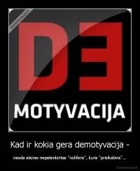 Kad ir kokia gera demotyvacija - - visada atsiras nepatenkintas "noliferis", kuris "prisikabins"...