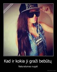 Kad ir kokia ji graži bebūtų  - Naturalumas nugali 