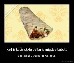 Kad ir kokia skylė betkuris miestas bebūtų - Bet kebabų vistiek jame gausi