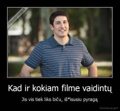 Kad ir kokiam filme vaidintų - Jis vis tiek liks biču, iš*isusiu pyragą