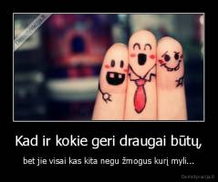 Kad ir kokie geri draugai būtų, - bet jie visai kas kita negu žmogus kurį myli...