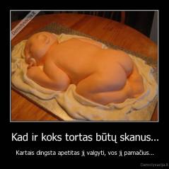 Kad ir koks tortas būtų skanus... - Kartais dingsta apetitas jį valgyti, vos jį pamačius...