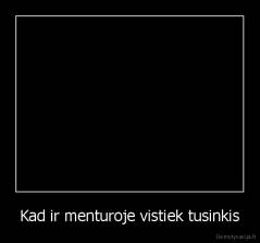 Kad ir menturoje vistiek tusinkis - 