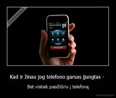 Kad ir žinau jog telefono garsas įjungtas -  - Bet vistiek pasižiūriu į telefoną