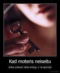 Kad moteris neiseitu - reikia uzlausti rakta sirdyje, o ne spynoje