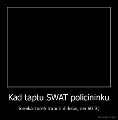 Kad taptu SWAT policininku - Tereikai turėti truputi didesni, nei 60 IQ
