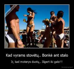 Kad vyrams stovėtų.. Bonkė ant stalo - Ir, kad moterys duotų.. Išgert iki galo!!!