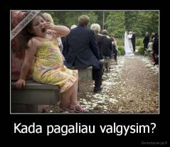 Kada pagaliau valgysim? - 