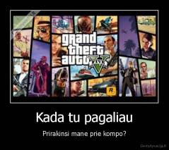 Kada tu pagaliau - Prirakinsi mane prie kompo?