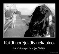 Kai Ji norėjo, Jis nekabino, - kai užsinorėjo, tada jau Ji dėjo.