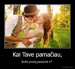 Kai Tave pamačiau, - širdis protą pasiuntė n* 