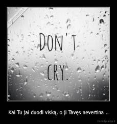 Kai Tu jai duodi viską, o ji Tavęs nevertina .. - 