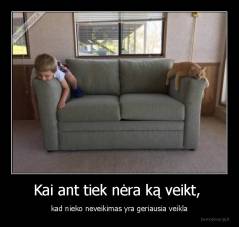Kai ant tiek nėra ką veikt,  - kad nieko neveikimas yra geriausia veikla