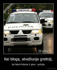 Kai bloga, atvažiuoja greitoji, - kai labai linksma ir gera - policija.