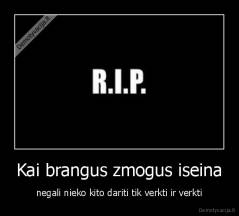 Kai brangus zmogus iseina - negali nieko kito dariti tik verkti ir verkti