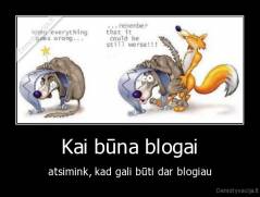 Kai būna blogai - atsimink, kad gali būti dar blogiau