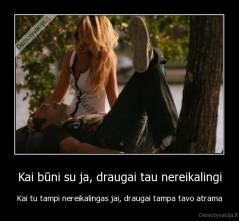 Kai būni su ja, draugai tau nereikalingi - Kai tu tampi nereikalingas jai, draugai tampa tavo atrama