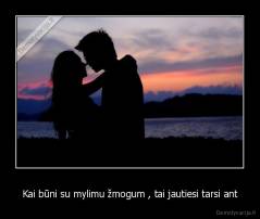 Kai būni su mylimu žmogum , tai jautiesi tarsi ant - 
