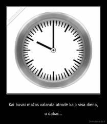 Kai buvai mažas valanda atrodė kaip visa diena, - o dabar...
