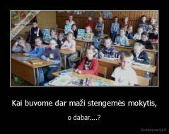 Kai buvome dar maži stengemės mokytis, - o dabar....?